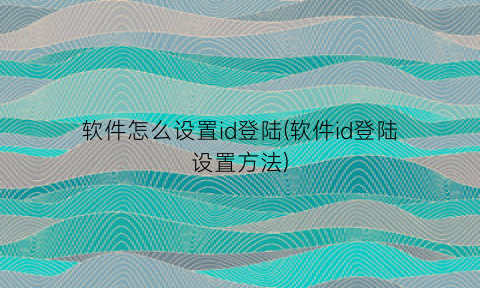 软件怎么设置id登陆(软件id登陆设置方法)