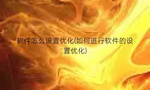 软件怎么设置优化(如何进行软件的设置优化)