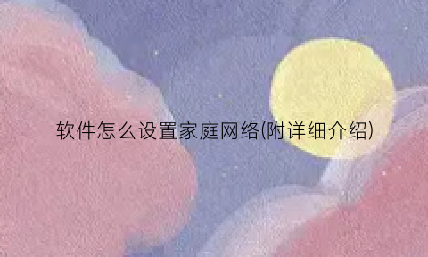 软件怎么设置家庭网络(附详细介绍)