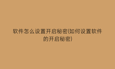 软件怎么设置开启秘密(如何设置软件的开启秘密)