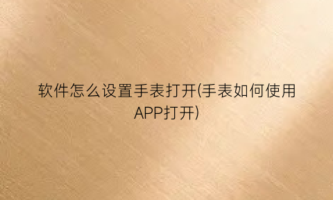 软件怎么设置手表打开(手表如何使用APP打开)