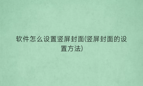 “软件怎么设置竖屏封面(竖屏封面的设置方法)