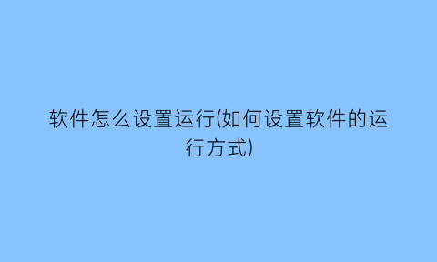 软件怎么设置运行(如何设置软件的运行方式)