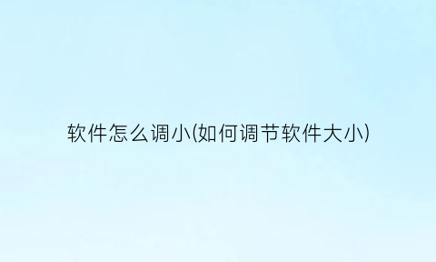 软件怎么调小(如何调节软件大小)