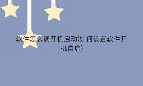 软件怎么调开机启动(如何设置软件开机自启)