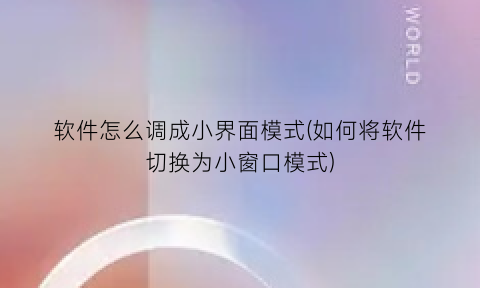 “软件怎么调成小界面模式(如何将软件切换为小窗口模式)