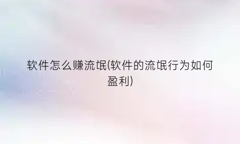 “软件怎么赚流氓(软件的流氓行为如何盈利)