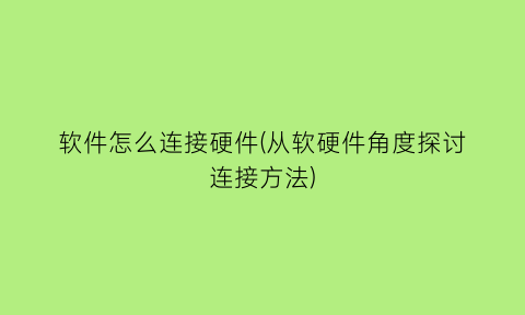 软件怎么连接硬件(从软硬件角度探讨连接方法)