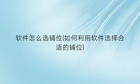 软件怎么选铺位(如何利用软件选择合适的铺位)