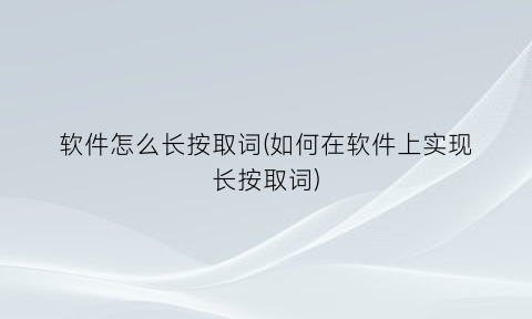 “软件怎么长按取词(如何在软件上实现长按取词)