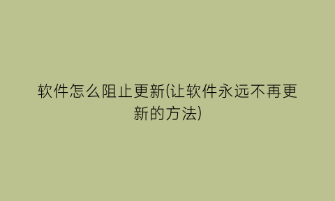 软件怎么阻止更新(让软件永远不再更新的方法)