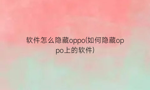 软件怎么隐藏oppo(如何隐藏oppo上的软件)