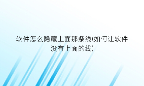 软件怎么隐藏上面那条线(如何让软件没有上面的线)