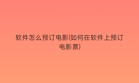 “软件怎么预订电影(如何在软件上预订电影票)