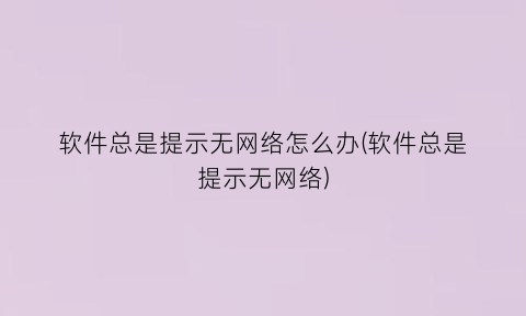 软件总是提示无网络怎么办(软件总是提示无网络)