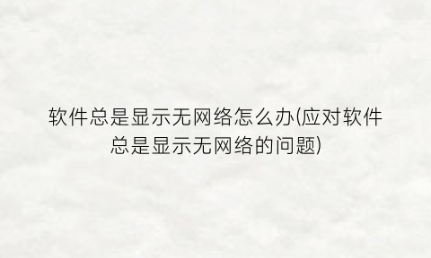 “软件总是显示无网络怎么办(应对软件总是显示无网络的问题)