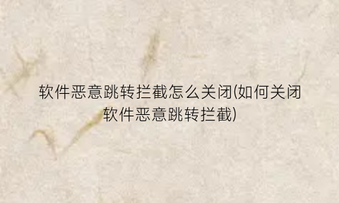 软件恶意跳转拦截怎么关闭(如何关闭软件恶意跳转拦截)