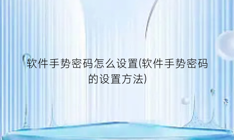 软件手势密码怎么设置(软件手势密码的设置方法)