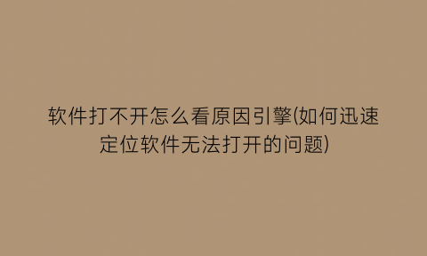 “软件打不开怎么看原因引擎(如何迅速定位软件无法打开的问题)