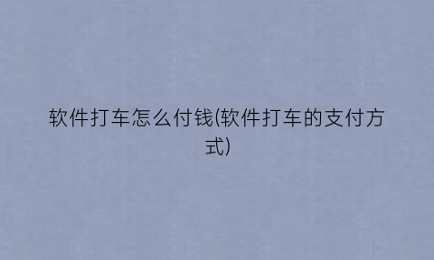 “软件打车怎么付钱(软件打车的支付方式)