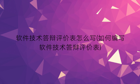 软件技术答辩评价表怎么写(如何编写软件技术答辩评价表)