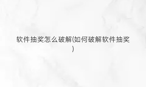 软件抽奖怎么破解(如何破解软件抽奖)
