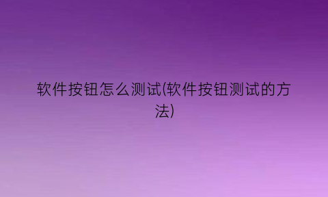 “软件按钮怎么测试(软件按钮测试的方法)