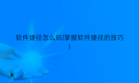 “软件捷径怎么玩(掌握软件捷径的技巧)
