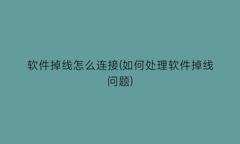 软件掉线怎么连接(如何处理软件掉线问题)