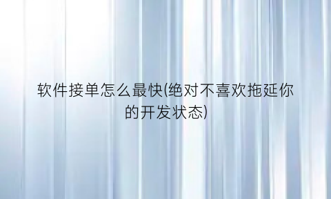 软件接单怎么最快(绝对不喜欢拖延你的开发状态)