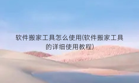 “软件搬家工具怎么使用(软件搬家工具的详细使用教程)