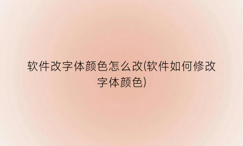 软件改字体颜色怎么改(软件如何修改字体颜色)