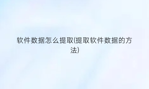 软件数据怎么提取(提取软件数据的方法)