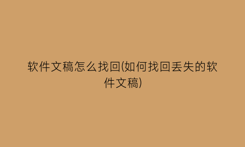 “软件文稿怎么找回(如何找回丢失的软件文稿)