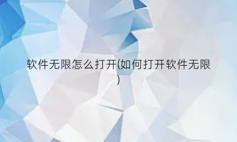 “软件无限怎么打开(如何打开软件无限)