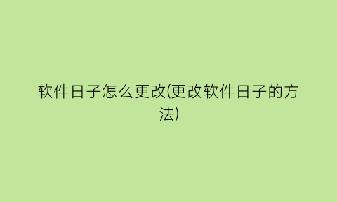 软件日子怎么更改(更改软件日子的方法)