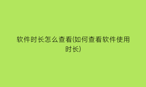 软件时长怎么查看(如何查看软件使用时长)