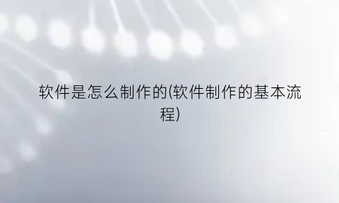 “软件是怎么制作的(软件制作的基本流程)