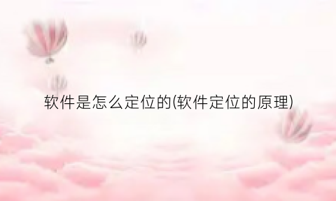 软件是怎么定位的(软件定位的原理)