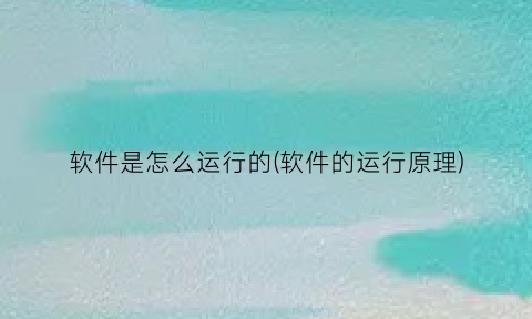 “软件是怎么运行的(软件的运行原理)