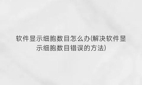 软件显示细胞数目怎么办(解决软件显示细胞数目错误的方法)