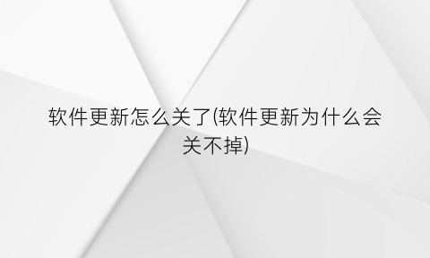 软件更新怎么关了(软件更新为什么会关不掉)