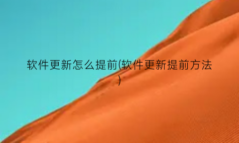 “软件更新怎么提前(软件更新提前方法)