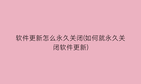 “软件更新怎么永久关闭(如何就永久关闭软件更新)