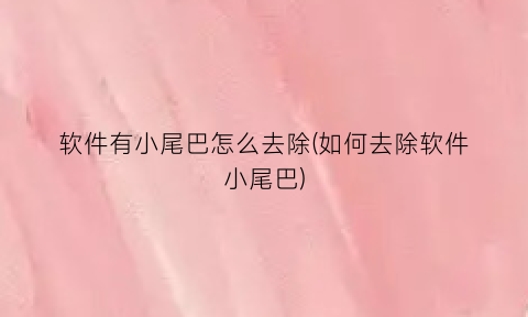 “软件有小尾巴怎么去除(如何去除软件小尾巴)