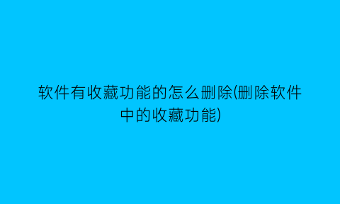 软件有收藏功能的怎么删除(删除软件中的收藏功能)