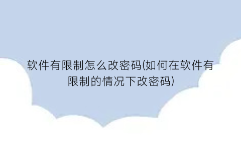 软件有限制怎么改密码(如何在软件有限制的情况下改密码)