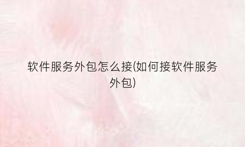 “软件服务外包怎么接(如何接软件服务外包)