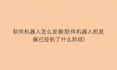 “软件机器人怎么发展(软件机器人的发展已经到了什么阶段)