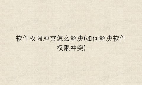 “软件权限冲突怎么解决(如何解决软件权限冲突)